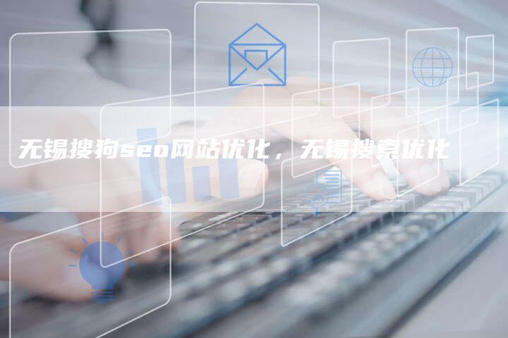 无锡搜狗seo网站优化，无锡搜索优化