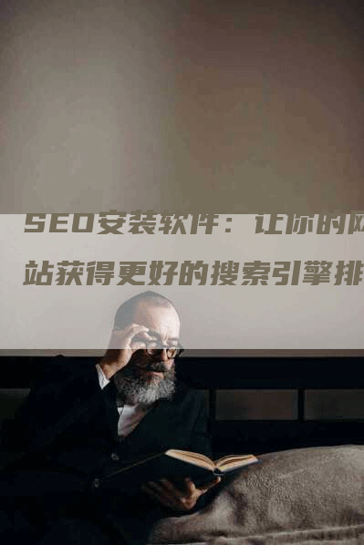 SEO安装软件：让你的网站获得更好的搜索引擎排名