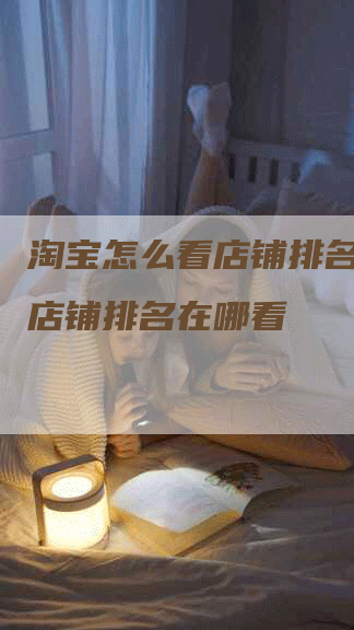 淘宝怎么看店铺排名,淘宝店铺排名在哪看