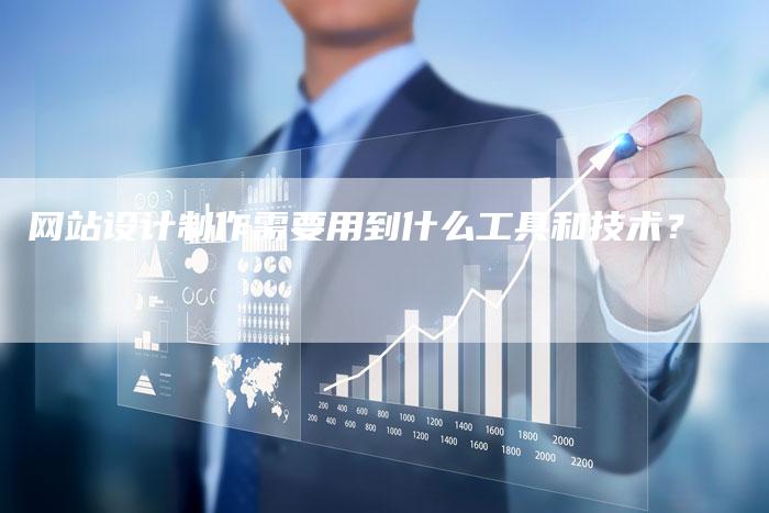 网站设计制作需要用到什么工具和技术？-网站排名优化网