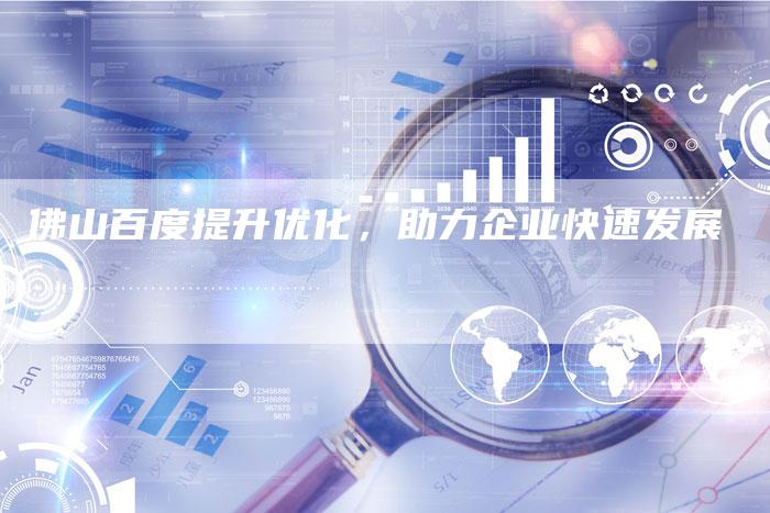 佛山百度提升优化，助力企业快速发展