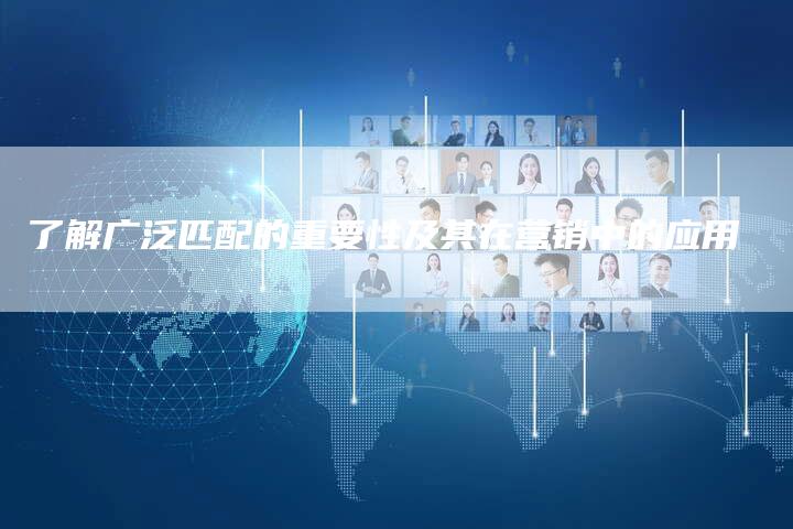 了解广泛匹配的重要性及其在营销中的应用-网站排名优化网