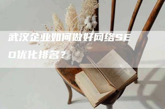 武汉企业如何做好网络SEO优化排名？-网站排名优化网