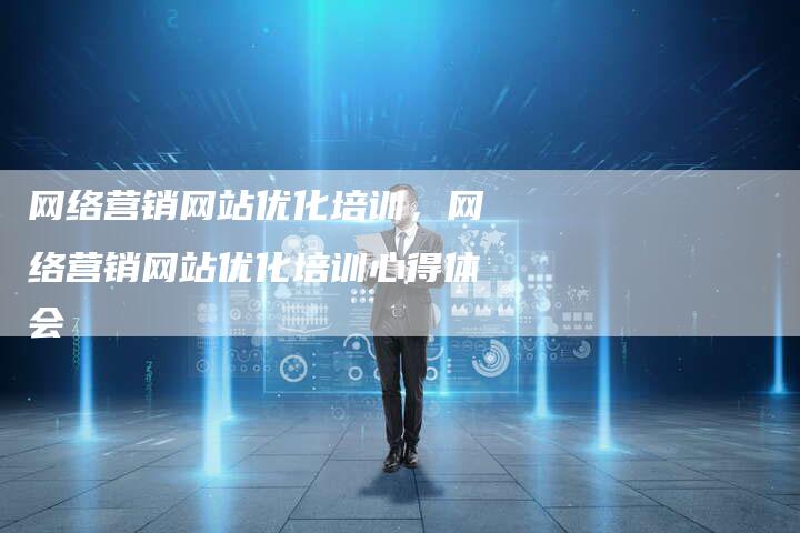网络营销网站优化培训，网络营销网站优化培训心得体会
