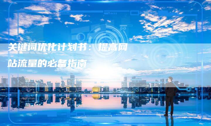 关键词优化计划书：提高网站流量的必备指南