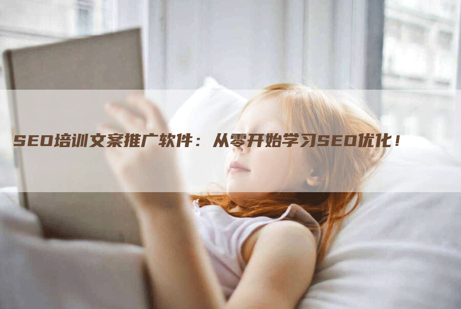 SEO培训文案推广软件：从零开始学习SEO优化！