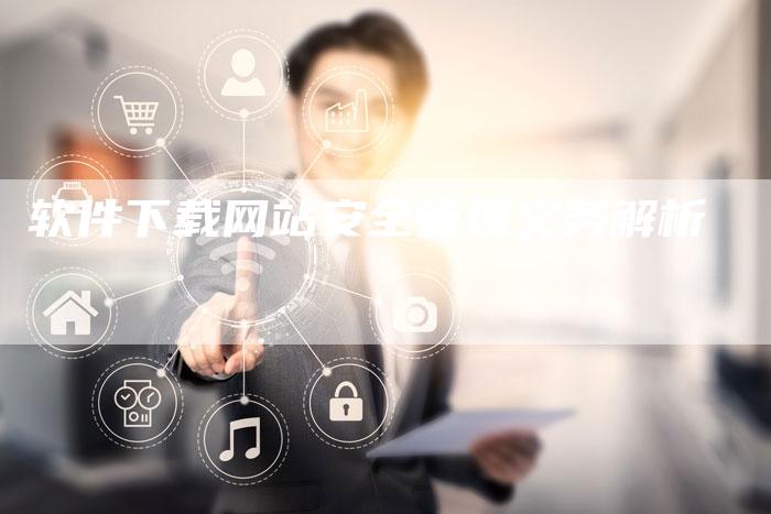 软件下载网站安全管理义务解析-网站排名优化网