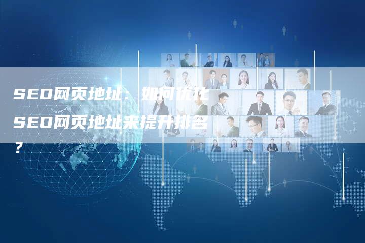 SEO网页地址：如何优化SEO网页地址来提升排名？-网站排名优化网