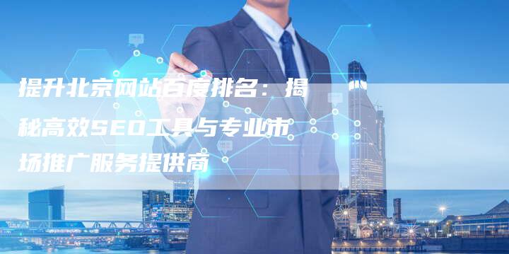 提升北京网站百度排名:揭秘高效SEO工具与专业市场推广服务提供商-网站排名优化网