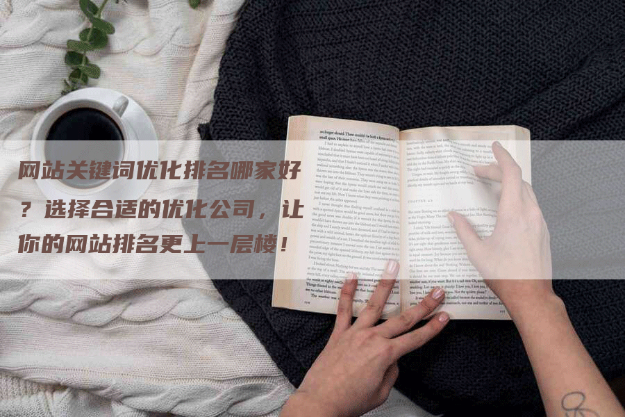 网站关键词优化排名哪家好？选择合适的优化公司，让你的网站排名更上一层楼！