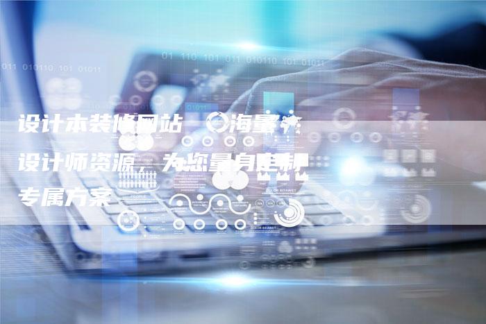 设计本装修网站   海量设计师资源，为您量身定制专属方案-网站排名优化网