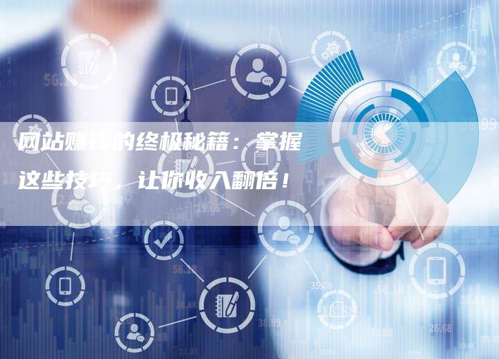 网站赚钱的终极秘籍：掌握这些技巧，让你收入翻倍！-网站排名优化网