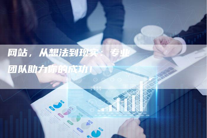 网站，从想法到现实：专业团队助力你的成功！-网站排名优化网