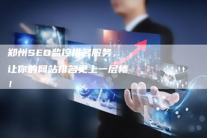 郑州SEO监控排名服务,让你的网站排名更上一层楼!-网站排名优化网