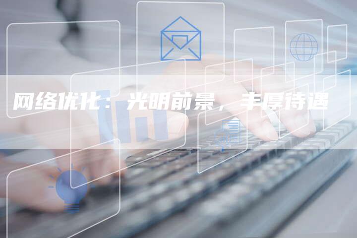 网络优化：光明前景，丰厚待遇-网站排名优化网