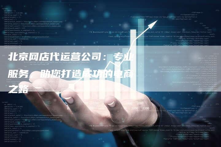 北京网店代运营公司：专业服务，助您打造成功的电商之路-网站排名优化网