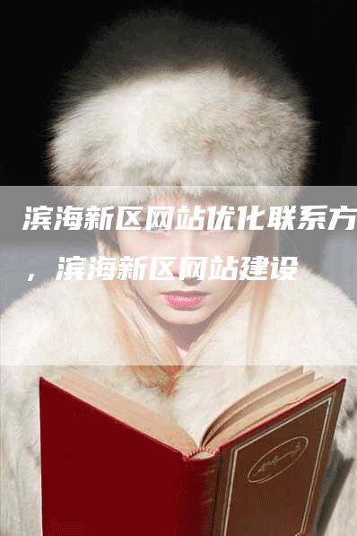 滨海新区网站优化联系方式，滨海新区网站建设-网站排名优化网