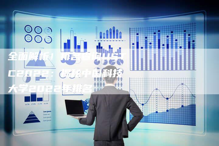 全面解析！排名查询USTC2022：揭秘中国科技大学2022年排名