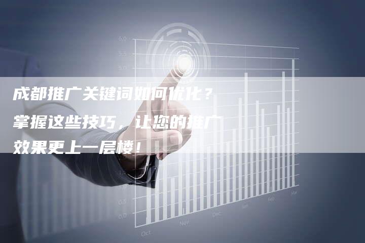 成都推广关键词如何优化？掌握这些技巧，让您的推广效果更上一层楼！-网站排名优化网