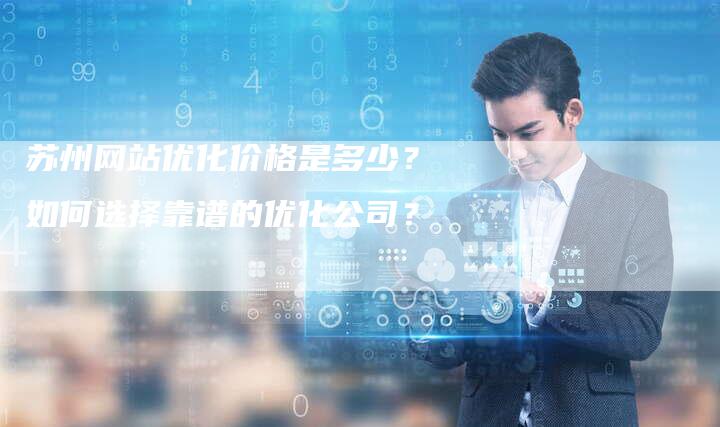 苏州网站优化价格是多少？如何选择靠谱的优化公司？-网站排名优化网