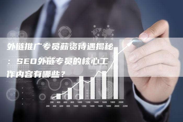 外链推广专员薪资待遇揭秘：SEO外链专员的核心工作内容有哪些？-网站排名优化网