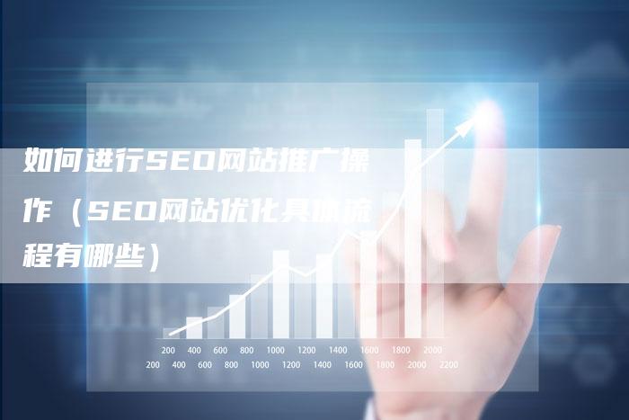 如何进行SEO网站推广操作（SEO网站优化具体流程有哪些）-网站排名优化网