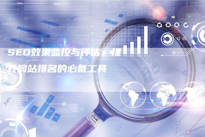 SEO效果监控与评估：提升网站排名的必备工具