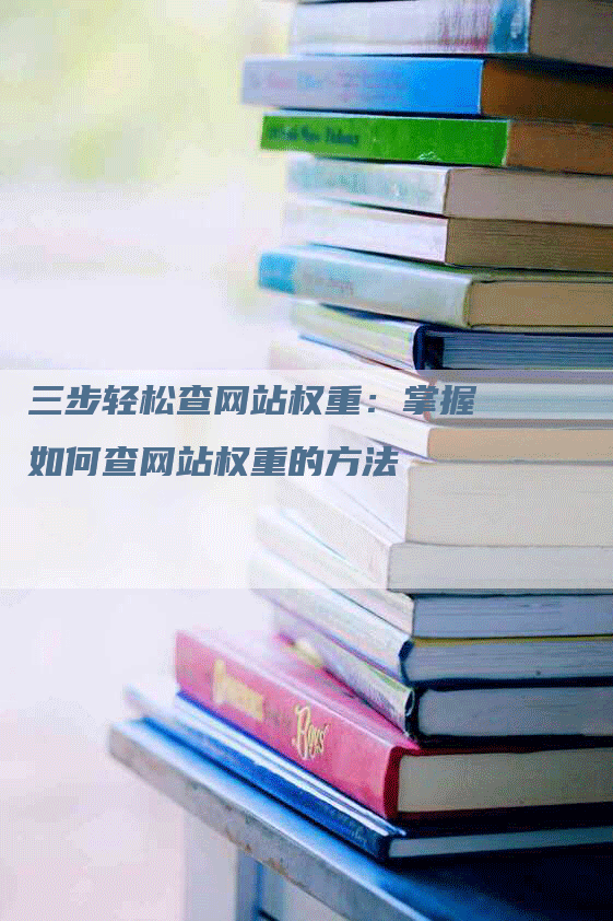 三步轻松查网站权重：掌握如何查网站权重的方法-网站排名优化网