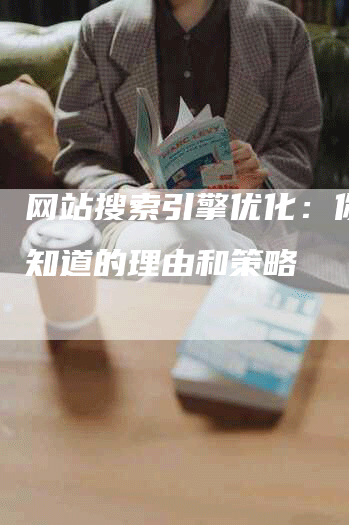 网站搜索引擎优化：你必须知道的理由和策略-网站排名优化网