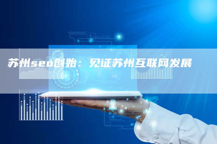 苏州seo创始：见证苏州互联网发展-网站排名优化网