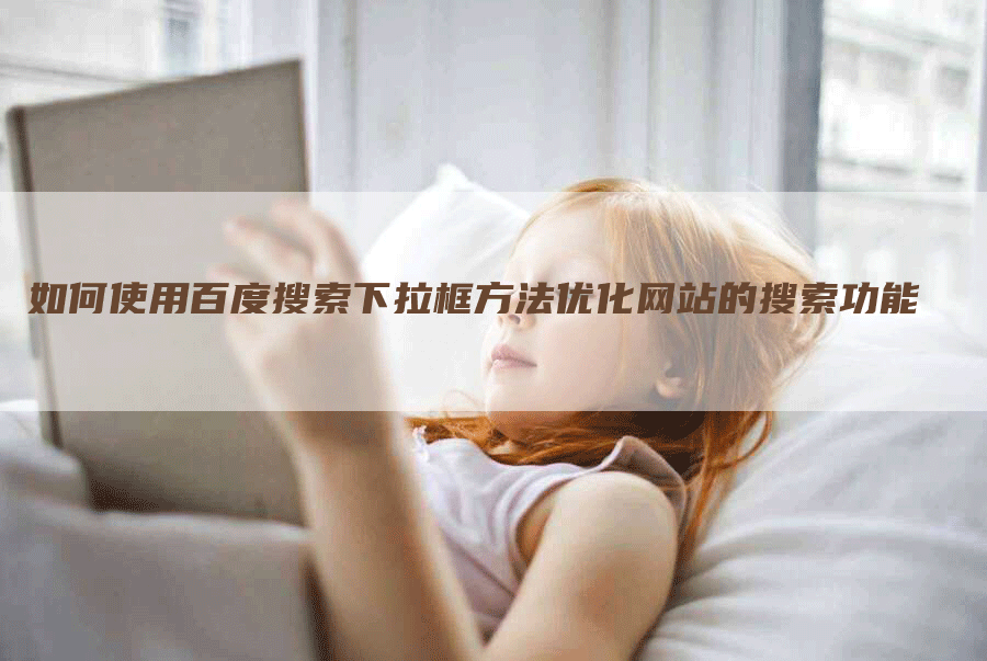 如何使用百度搜索下拉框方法优化网站的搜索功能-网站排名优化网