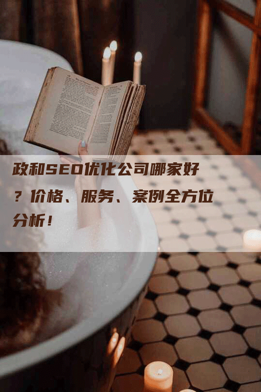 政和SEO优化公司哪家好？价格、服务、案例全方位分析！-网站排名优化网