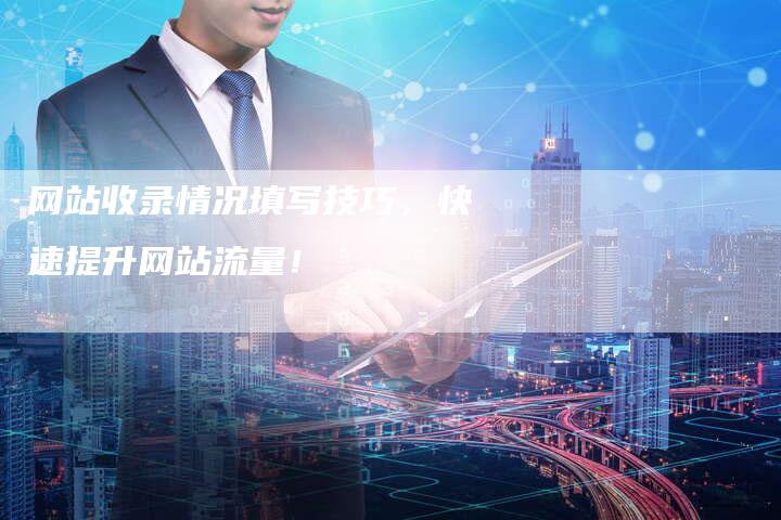 网站收录情况填写技巧，快速提升网站流量！-网站排名优化网