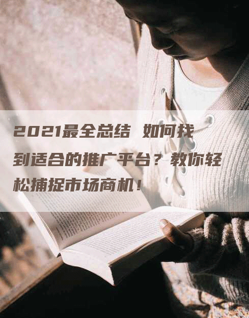 2021最全总结 如何找到适合的推广平台?教你轻松捕捉市场商机!-网站排名优化网