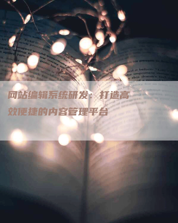 网站编辑系统研发：打造高效便捷的内容管理平台-网站排名优化网