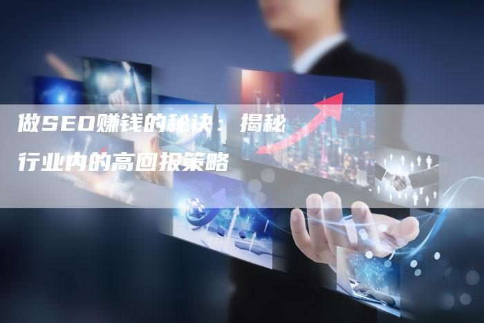 做SEO赚钱的秘诀：揭秘行业内的高回报策略-网站排名优化网