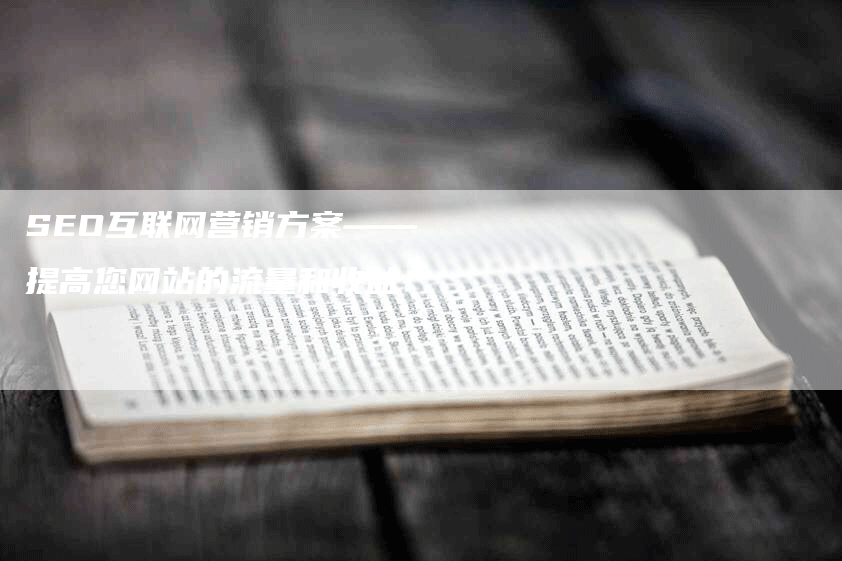 SEO互联网营销方案——提高您网站的流量和收益！-网站排名优化网
