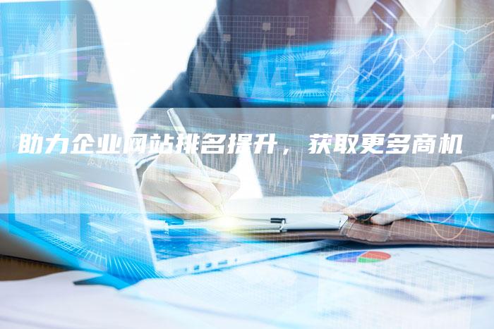 助力企业网站排名提升，获取更多商机-网站排名优化网