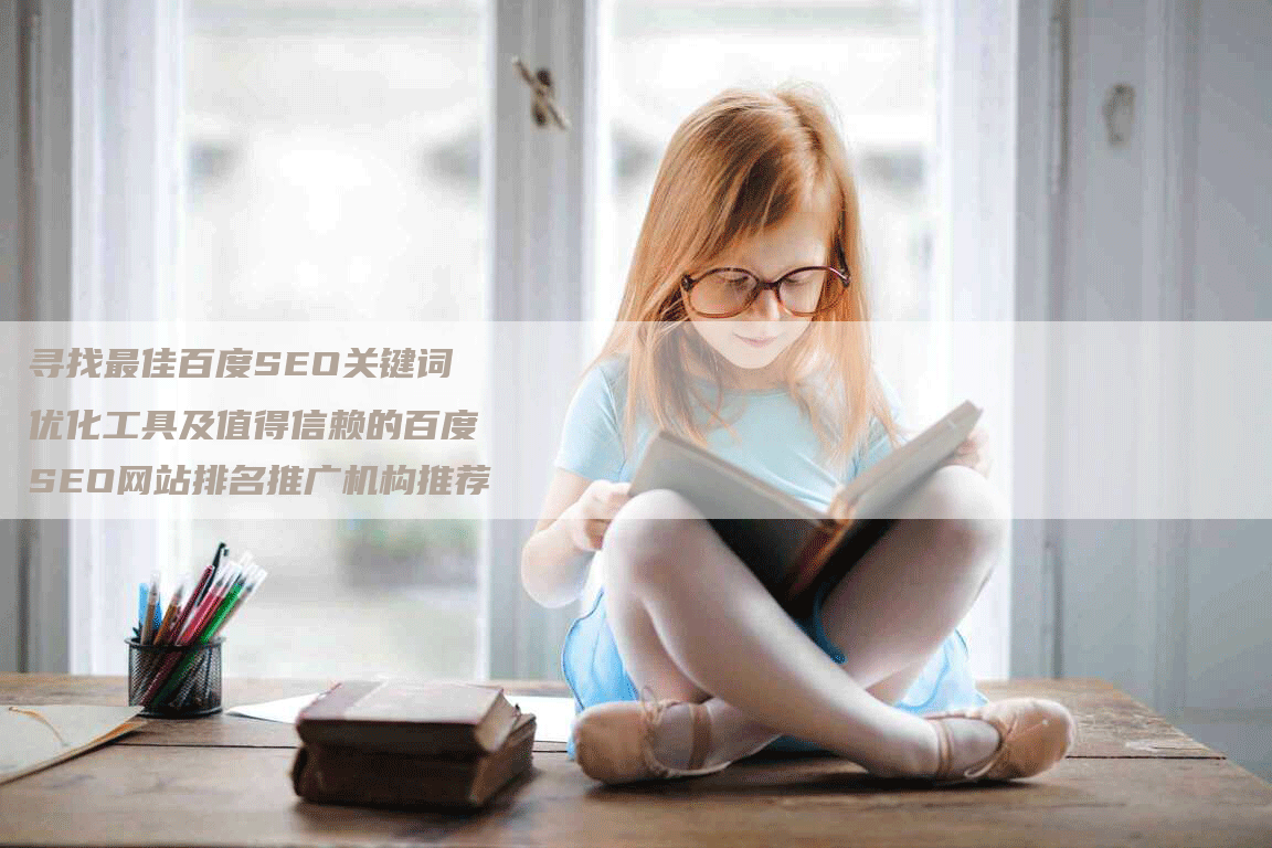 寻找最佳百度SEO关键词优化工具及值得信赖的百度SEO网站排名推广机构推荐-网站排名优化网