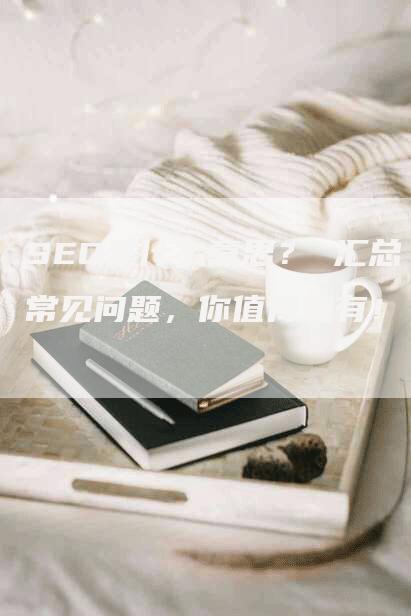 SEO是什么意思？ 汇总常见问题，你值得拥有！