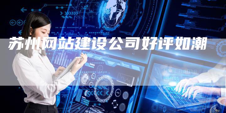 苏州网站建设公司好评如潮