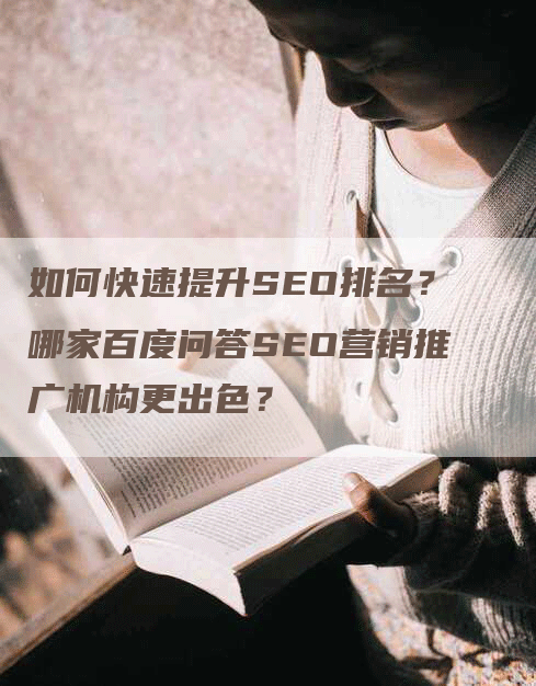 如何快速提升SEO排名？哪家百度问答SEO营销推广机构更出色？-网站排名优化网