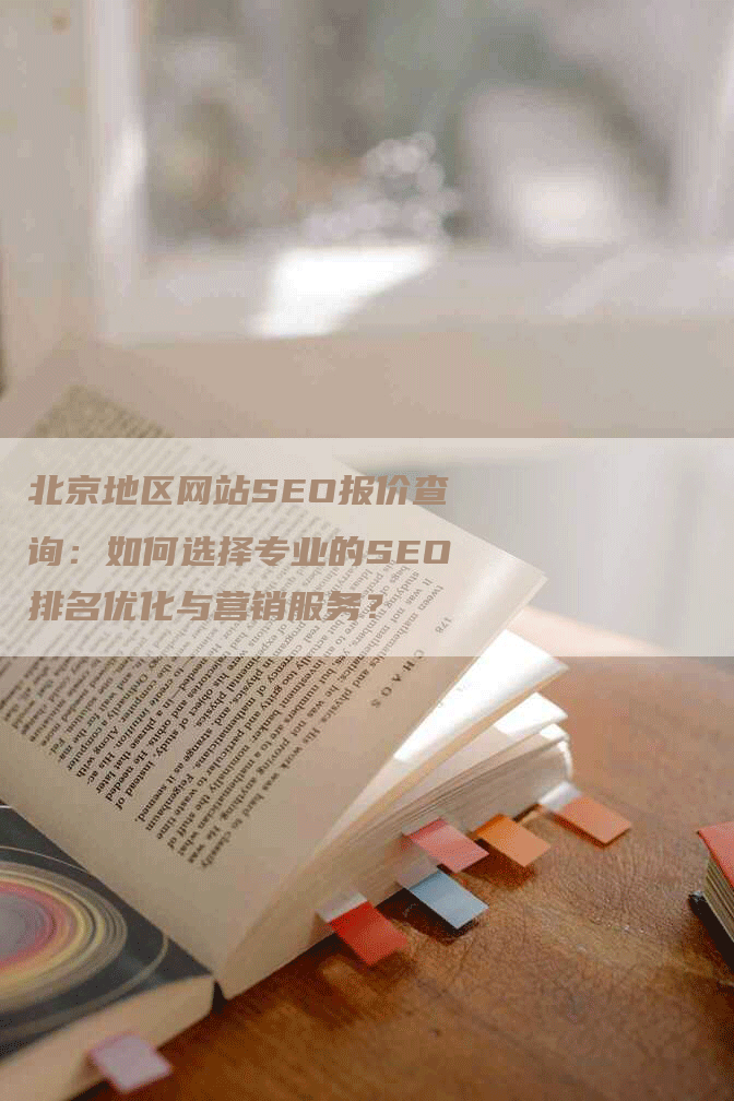 北京地区网站SEO报价查询：如何选择专业的SEO排名优化与营销服务？-网站排名优化网