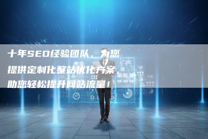 十年SEO经验团队，为您提供定制化整站优化方案，助您轻松提升网站流量！-网站排名优化网