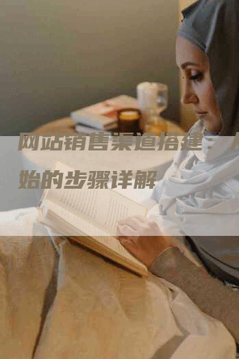 网站销售渠道搭建：从零开始的步骤详解