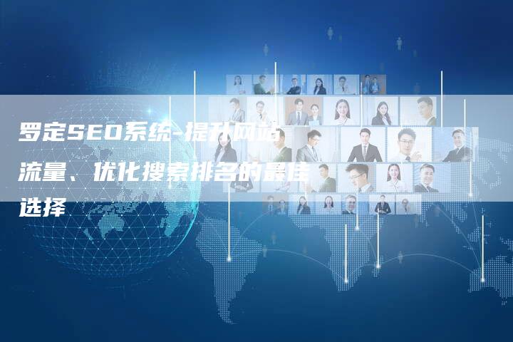 罗定SEO系统-提升网站流量、优化搜索排名的最佳选择