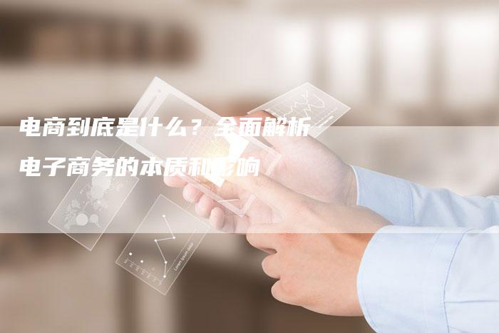 电商到底是什么？全面解析电子商务的本质和影响-网站排名优化网