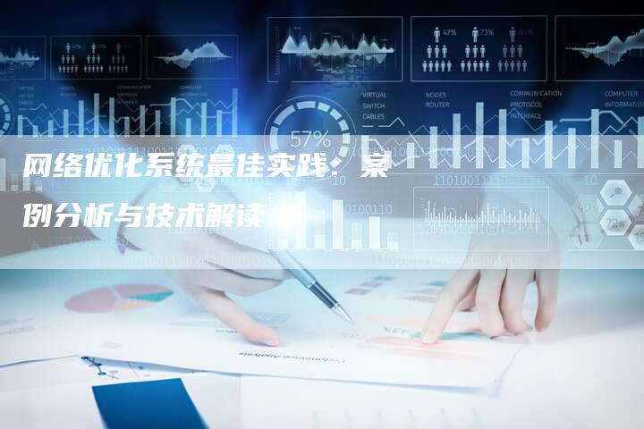 网络优化系统最佳实践：案例分析与技术解读-网站排名优化网