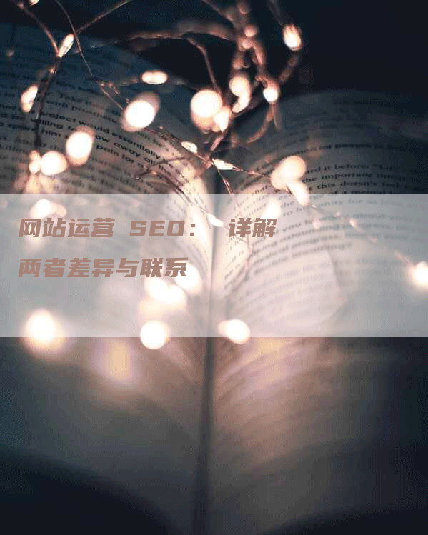 网站运营≠SEO： 详解两者差异与联系-网站排名优化网
