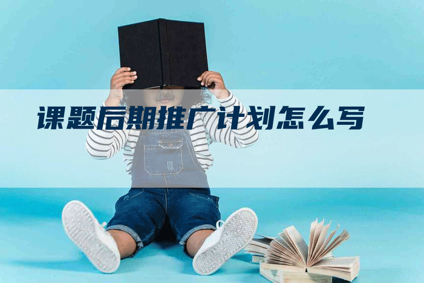 课题后期推广计划怎么写-网站排名优化网